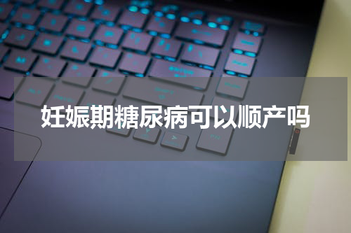妊娠期糖尿病可以顺产吗