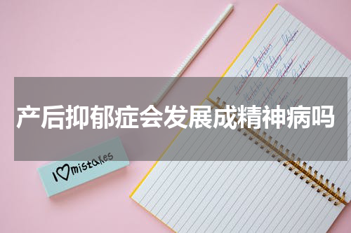 产后抑郁症会发展成精神病吗