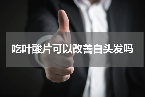 吃叶酸片可以改善白头发吗