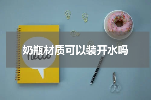 奶瓶材质可以装开水吗