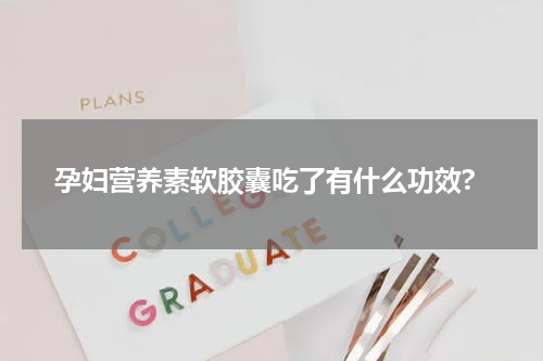 孕妇营养素软胶囊吃了有什么功效?