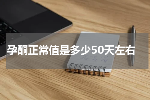 孕酮正常值是多少50天左右