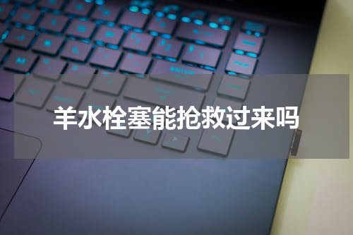 羊水栓塞能抢救过来吗