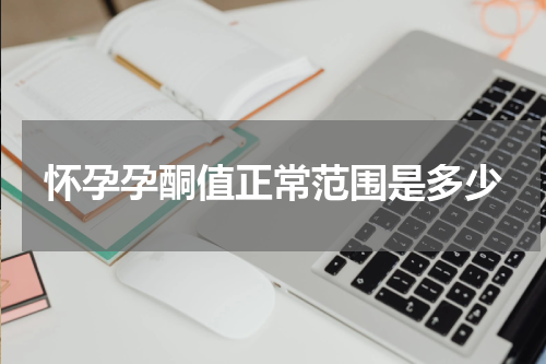 怀孕孕酮值正常范围是多少