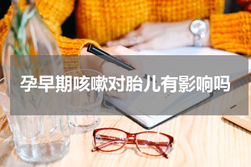 孕早期咳嗽对胎儿有影响吗