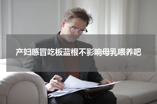 产妇感冒吃板蓝根不影响母乳喂养吧