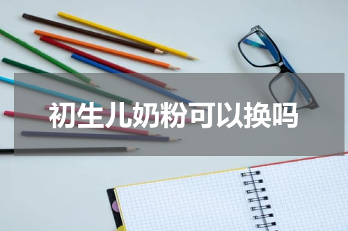 初生儿奶粉可以换吗