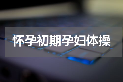 怀孕初期孕妇体操