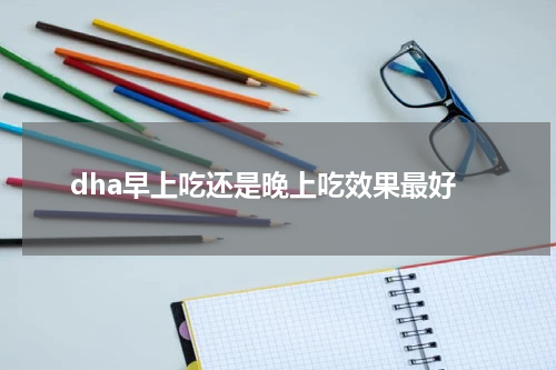 dha早上吃还是晚上吃效果最好