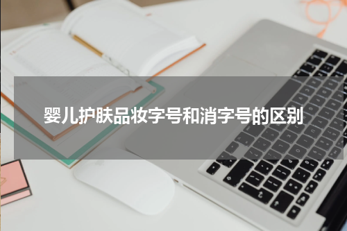 婴儿护肤品妆字号和消字号的区别