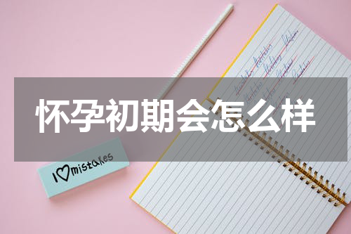 怀孕初期会怎么样