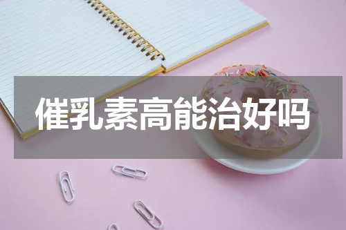 催乳素高能治好吗