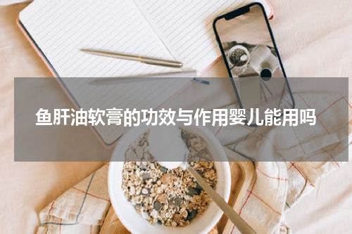 鱼肝油软膏的功效与作用婴儿能用吗