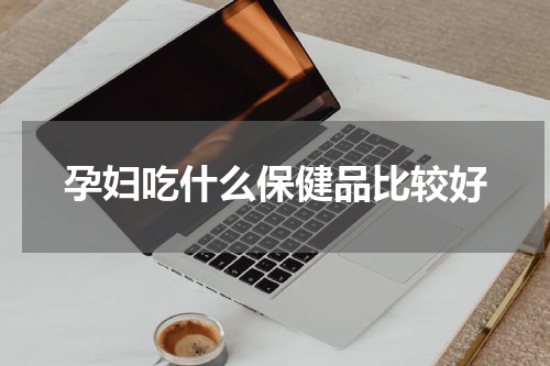 孕妇吃什么保健品比较好