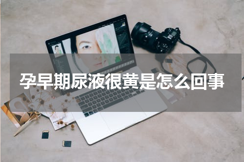 孕早期尿液很黄是怎么回事