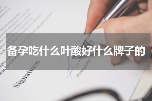 备孕吃什么叶酸好什么牌子的