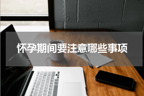 怀孕期间要注意哪些事项