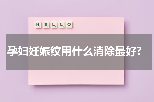 孕妇妊娠纹用什么消除最好?