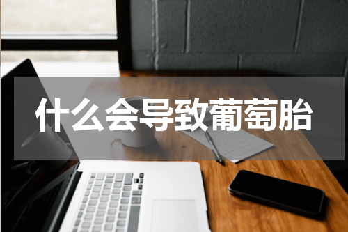 什么会导致葡萄胎