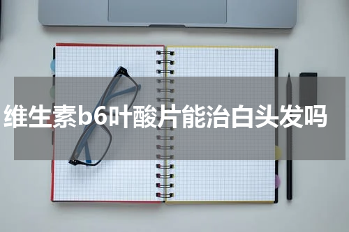 维生素b6叶酸片能治白头发吗