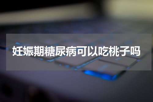 妊娠期糖尿病可以吃桃子吗