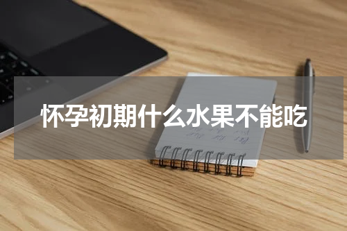 怀孕初期什么水果不能吃