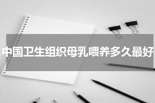 中国卫生组织母乳喂养多久最好