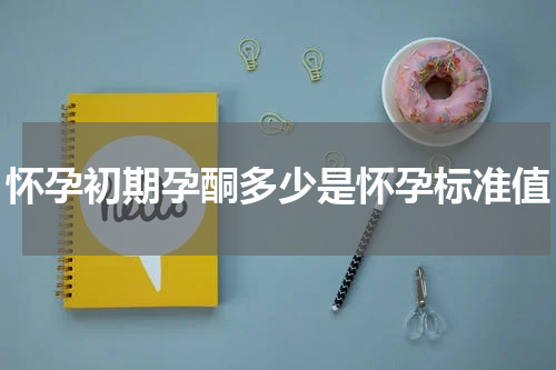 怀孕初期孕酮多少是怀孕标准值