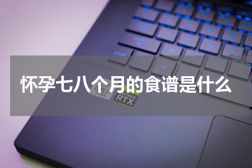 怀孕七八个月的食谱是什么