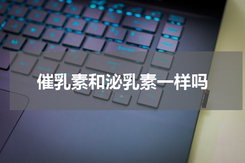 催乳素和泌乳素一样吗