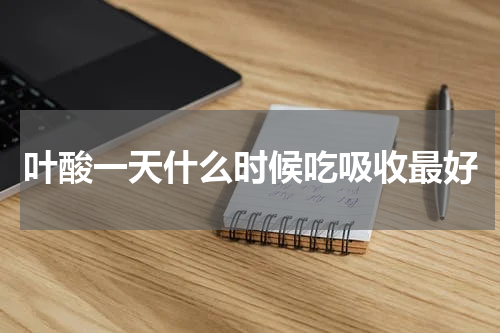 叶酸一天什么时候吃吸收最好