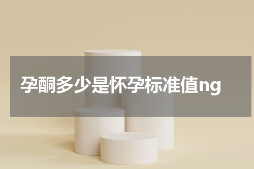 孕酮多少是怀孕标准值ng