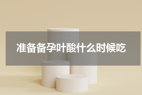 准备备孕叶酸什么时候吃