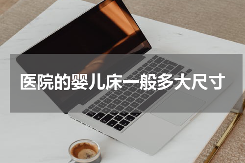 医院的婴儿床一般多大尺寸