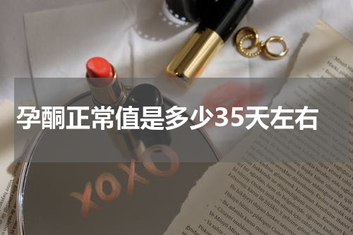 孕酮正常值是多少35天左右