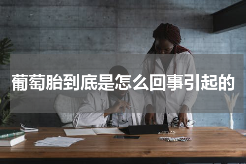 葡萄胎到底是怎么回事引起的