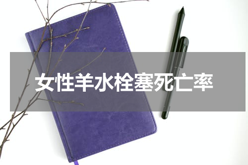 女性羊水栓塞死亡率