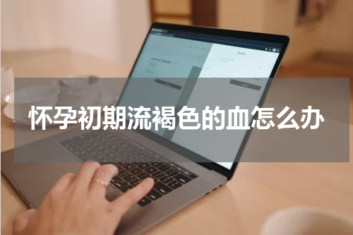 怀孕初期流褐色的血怎么办
