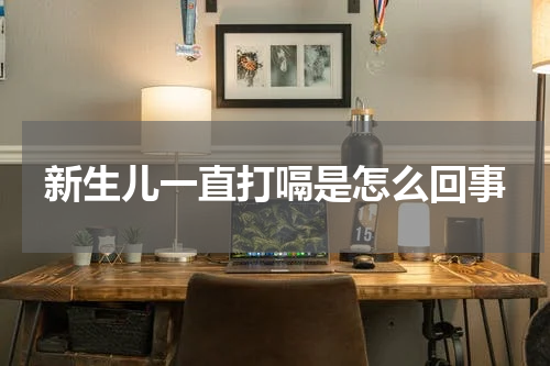新生儿一直打嗝是怎么回事
