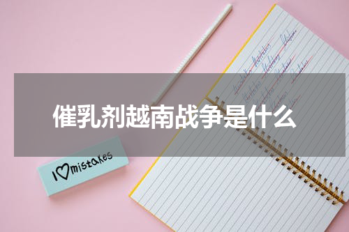 催乳剂越南战争是什么