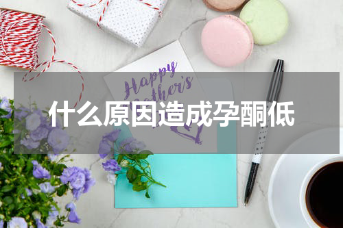什么原因造成孕酮低