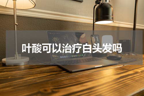 叶酸可以治疗白头发吗