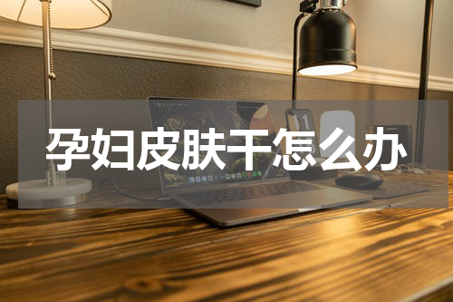 孕妇皮肤干怎么办