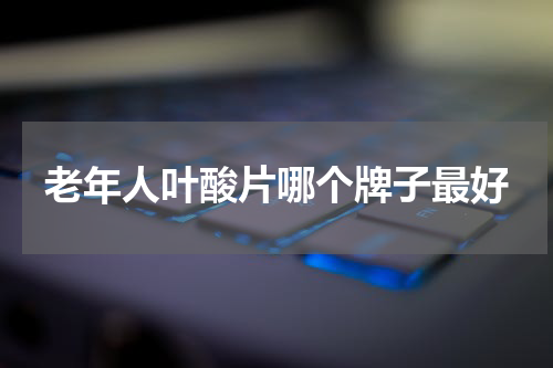 老年人叶酸片哪个牌子最好
