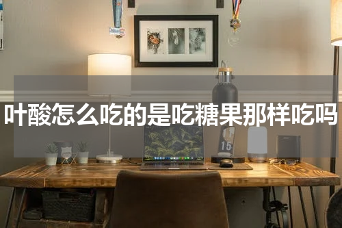 叶酸怎么吃的是吃糖果那样吃吗