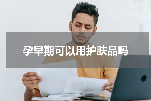 孕早期可以用护肤品吗