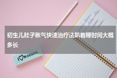 初生儿肚子胀气快速治疗法趴着睡时间大概多长