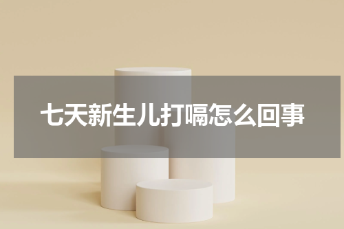 七天新生儿打嗝怎么回事