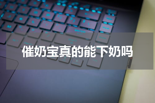 催奶宝真的能下奶吗