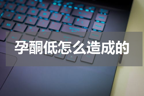 孕酮低怎么造成的